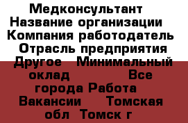 Медконсультант › Название организации ­ Компания-работодатель › Отрасль предприятия ­ Другое › Минимальный оклад ­ 15 000 - Все города Работа » Вакансии   . Томская обл.,Томск г.